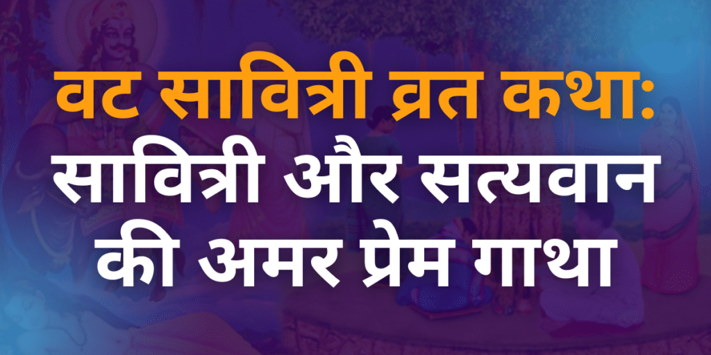 वट सावित्री व्रत कथा सावित्री और सत्यवान की अमर प्रेम गाथा
